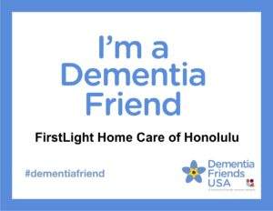 I'm a Dementia Friend FristLight Home Care of Honolulu