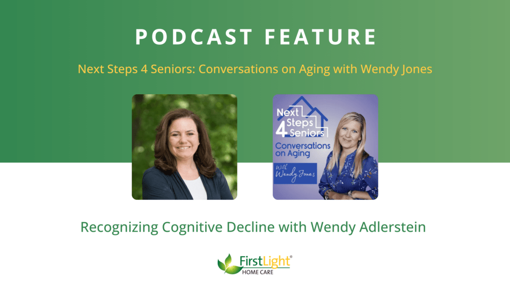  Graphic promoting a podcast feature of Wendy Adlerstein, Executive Director and Co-Owner of FirstLight Home Care, on the “Next Steps 4 Seniors: Conversations on Aging” podcast with Wendy Jones. The image includes headshots of Wendy Adlerstein and Wendy Jones and highlights the episode topic, “Recognizing Cognitive Decline.”