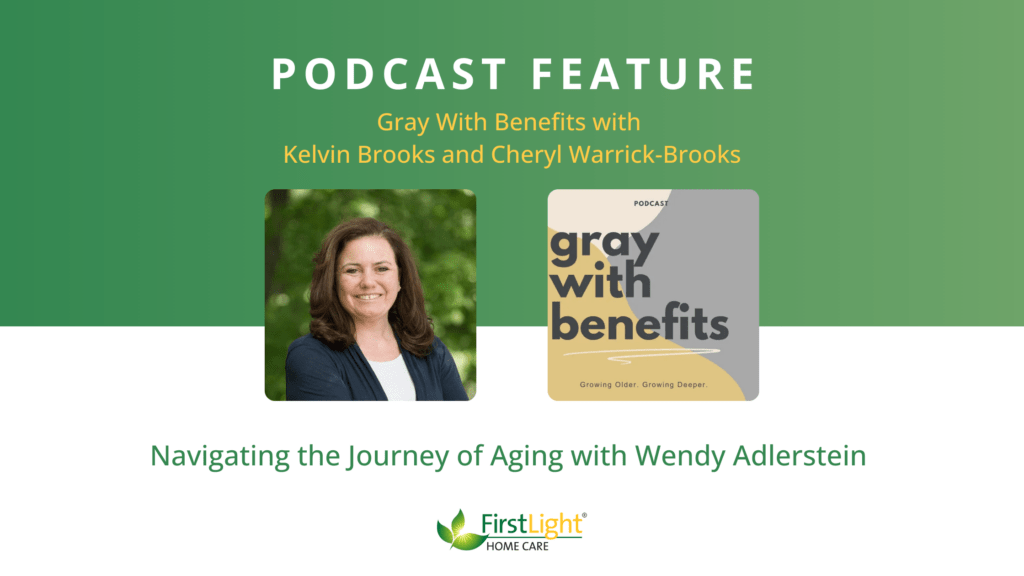 ALT TEXT: Promotional graphic announcing a podcast feature of Wendy Adlerstein, Executive Director and Co-Owner of FirstLight Home Care, on the “Gray With Benefits” podcast with hosts Kelvin Brooks and Cheryl Warrick-Brooks. The image includes a headshot of Wendy Adlerstein, LSW, the podcast cover art, and the title “Navigating the Journey of Aging with Wendy Adlerstein.”